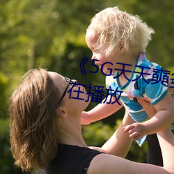 《5G天(天)天(天)奭多(多)人(人) 运动完整版(版)正(正)在播放