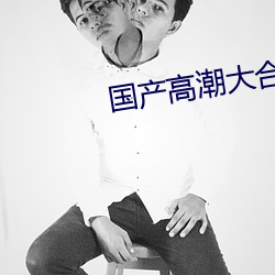 国产高(gāo)潮大合(hé)集抽搐不止
