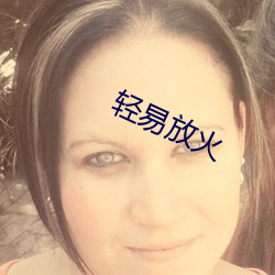 轻易放火