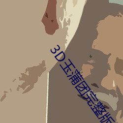3D玉蒲(pú)团完(wán)整版(bǎn)
