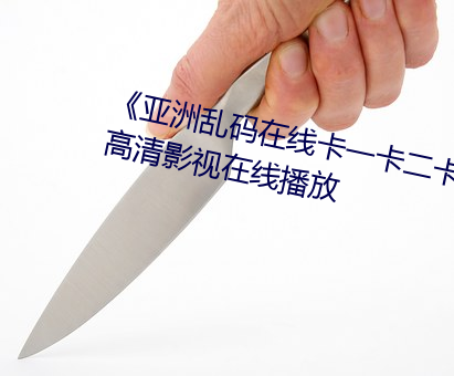 《亚洲乱码在线卡一卡二卡新区》高清影视在线播放