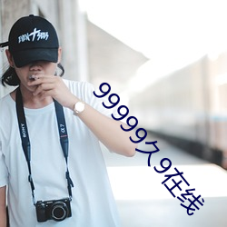 99999久9在(z��i)线