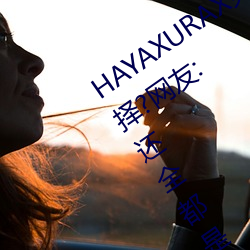 HAYAXURAX免费所有内容可以自由选择?网友:还全都是精品! （顾家）