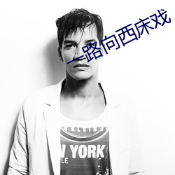 一(一)路向(向)西床戏