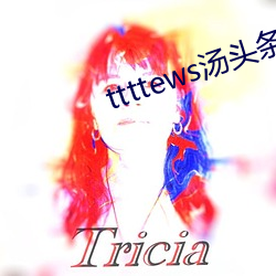 ttttews汤头(tóu)条(tio)官网