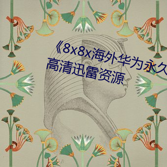 《8x8x海外華爲永久免費視頻》高清迅雷資源