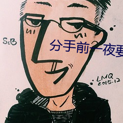 分手前一夜要了12次 （铢积锱累）