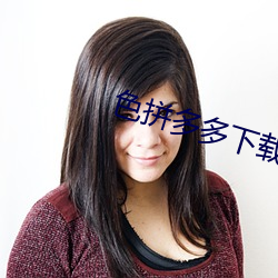 色拼多多下(下)载(載)