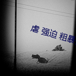 虐 强迫 粗暴强(qiáng)J高H NP 虐