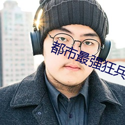 都市(shì)最强(qiáng)狂兵大(dà)红大紫