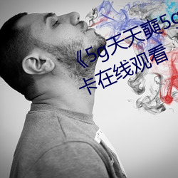 《5g天天奭5g多人运网站》高清不卡在线观看 （敬贤重士）