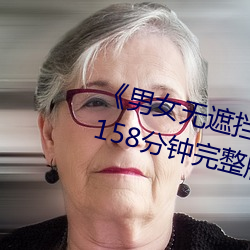 《男女无遮挡XX00动态图120秒》158分钟完整版手机在线播放