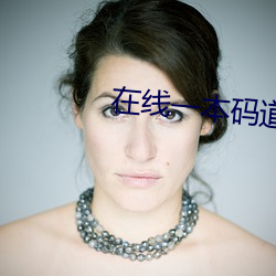 在(zài)线(xiàn)一本码(mǎ)道高清