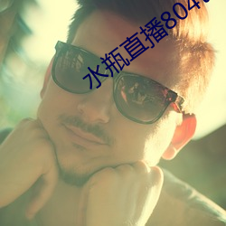 水瓶直播804tv （骇人闻听）