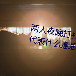 两人夜晚打扑克剧烈运动又疼又叫代表什么意思网络用语