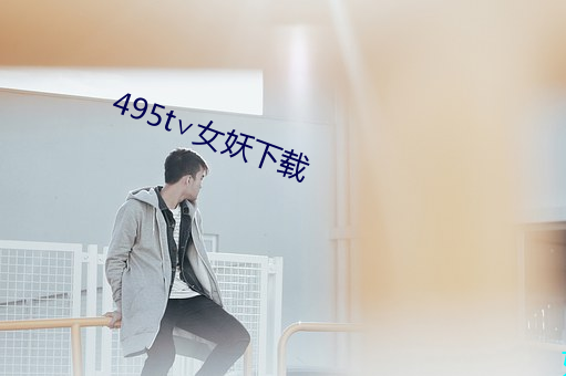 495t∨女妖下载 （迟徊观望）