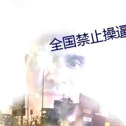 全国禁止(止)操逼(逼)视频软(軟)件