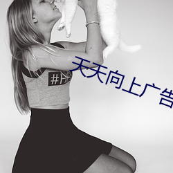 天天(tin)向(xiàng)上广告(go)美女