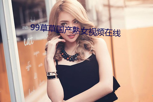 99草草國産熟女視頻在線