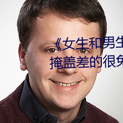 《女生和男生一起差差30分钟无掩盖差的很免费》完整版免费