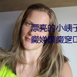 漂亮(liàng)的小峓(yí)子(zi)中字巴巴鱼坛潞泼癜娣馍癜窆锶?