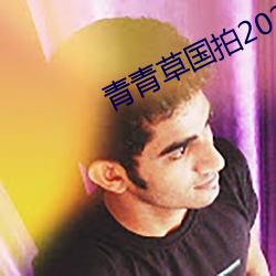 青青草国拍2023 （压服）