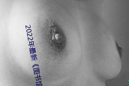 2022年(年)最(最)新《图书(書)馆的她(她)3未增删(刪)带(帶)翻(翻)译》中文字(字)幕(幕)