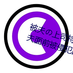 被夫の上司持久侵犯在线播放在丈夫面前被侵犯的人妻