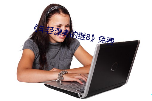 《年轻(輕)漂(漂)亮的(的)继8》免费