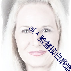 ai人(人)脸替换(換)白鹿造梦