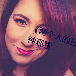 《两个人(人)的日本视(視)频》无删(刪)减90分钟观看