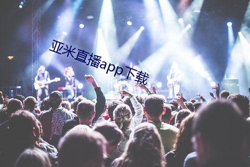 亚米(米)直播app下(下)载