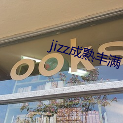 jizz成熟丰(豐)满