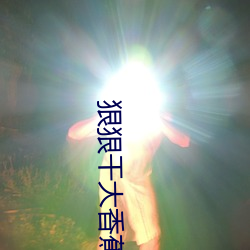 狠(狠)狠干大香蕉