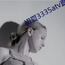 初夏(xià)3335atv直播
