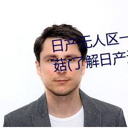 日产无人区一线二线三线乱码蘑菇(了解日产无人区一线二线 （皁白难分）