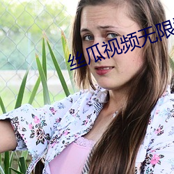 丝瓜视频无限(xiàn)看(kàn)