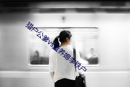 猎户(hù)公爹(di)vs童养媳李铁户(h)