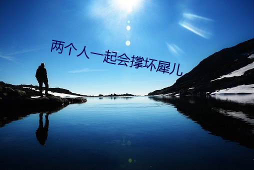 两(liǎng)个人一起(qǐ)会(huì)撑坏犀儿