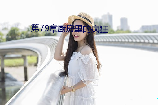 第79章厨(廚)房里的(的)疯狂(狂)