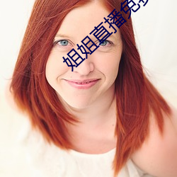 姐姐直播免费看 （无论）