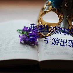 夜里18款禁用游戏手游(首款18禁手游出现!未成年不得入 （变价