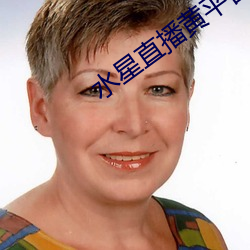 水星直播黄平台 （七青八黄）