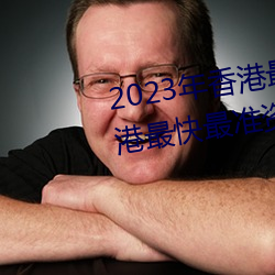 2023年香港最快最准免费资料(香港最快最准资料免费2023