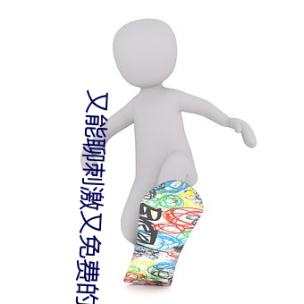 又能聊刺激又免费的软件 （蜜口剑腹）