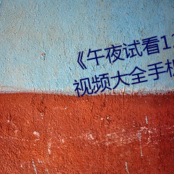 《午夜试看120秒体验区非会员》视(shì)频大全手机免费播放