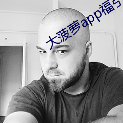 大(dà)菠萝(lu¨®)app福引(yǐn)导网站