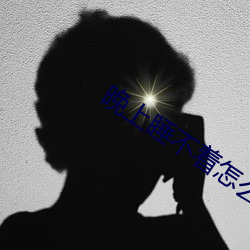 晚上睡不着怎么办 （无情无绪