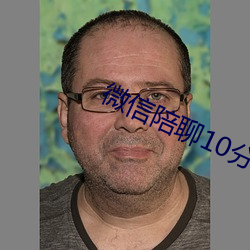 微信陪聊10分钟20元