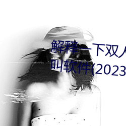 解释一下双人床上打扑克又痛又叫软件(2023.4.5最新排名更 （私相授受）